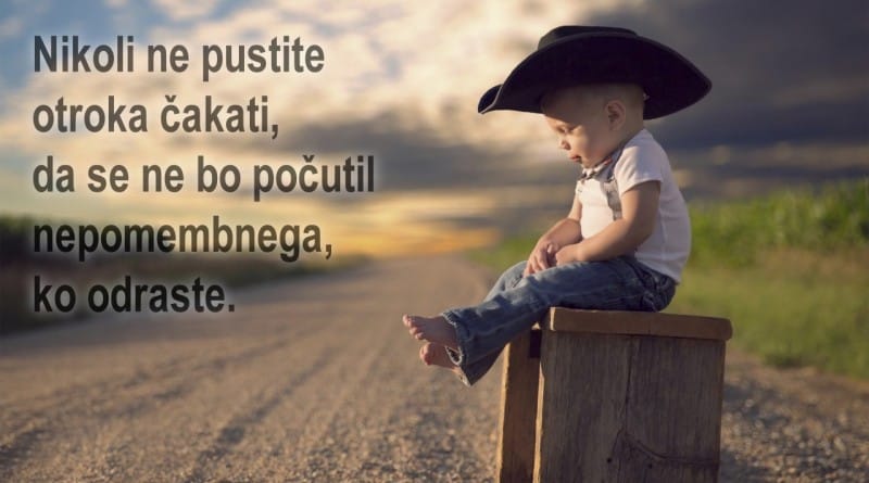 Nikoli ne pustite otroka čakati, da se ne bo počutil nepomembnega, ko odraste