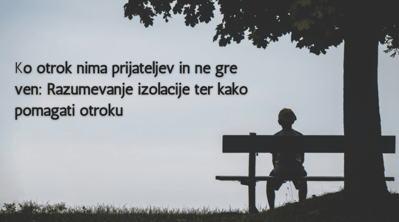 Ko otrok nima prijateljev in ne gre ven: Razumevanje izolacije ter kako pomagati otroku